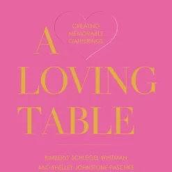 A Loving Table: Creating Memorable Gatherings
